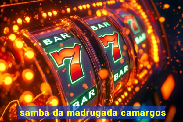 samba da madrugada camargos